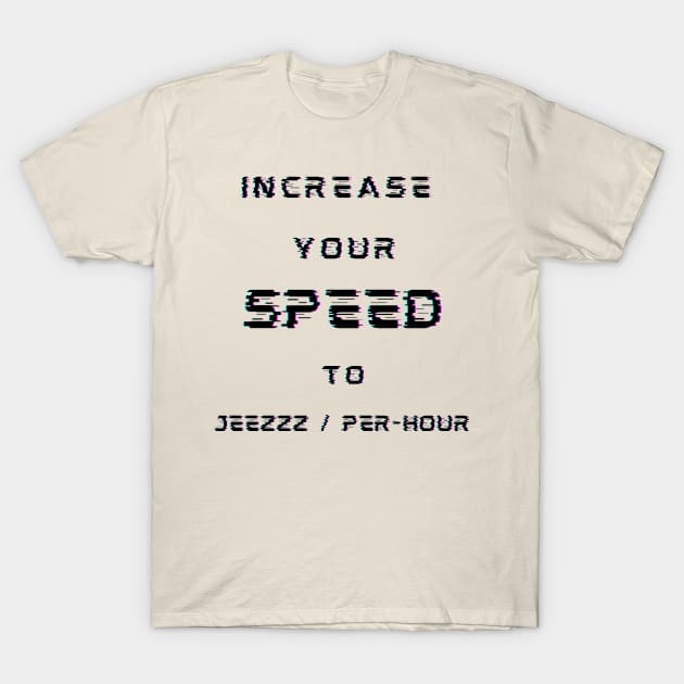 INCREASE YOUR SPEED TO JEEZZZ / PER-HOUR T-Shirt by TrippyAdventure